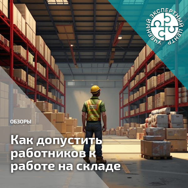 Как допустить работников к работе на складе. Справочник СОТ